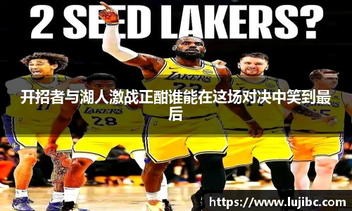 开招者与湖人激战正酣谁能在这场对决中笑到最后
